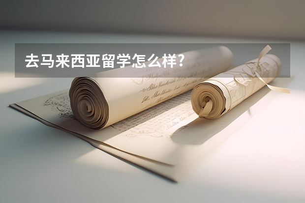 去马来西亚留学怎么样?