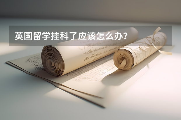 英国留学挂科了应该怎么办？