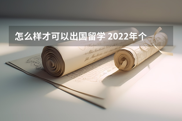 怎么样才可以出国留学 2022年个人申请出国留学条件要求