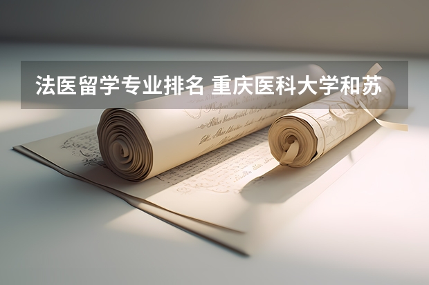 法医留学专业排名 重庆医科大学和苏州大学法医专业哪个号