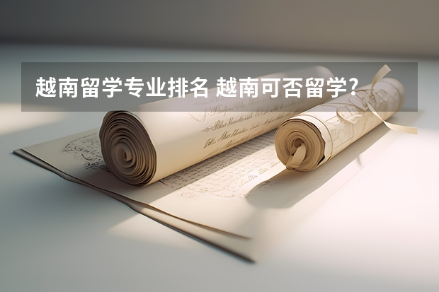 越南留学专业排名 越南可否留学? 当地学习使用什么语言?