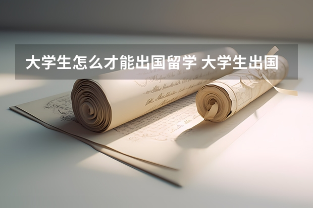 大学生怎么才能出国留学 大学生出国留学需要哪些条件