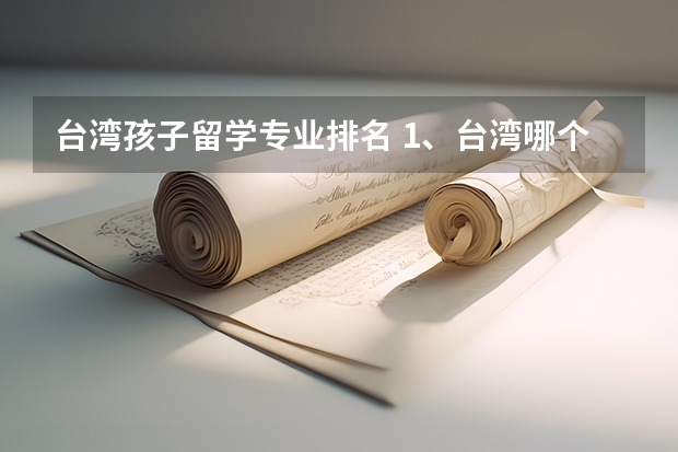 台湾孩子留学专业排名 1、台湾哪个大学的传媒专业比较好呢？ 2、想以后从事电视节目策划或在文化传播公司工作，应该选择哪个专业