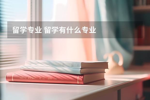 留学专业 留学有什么专业