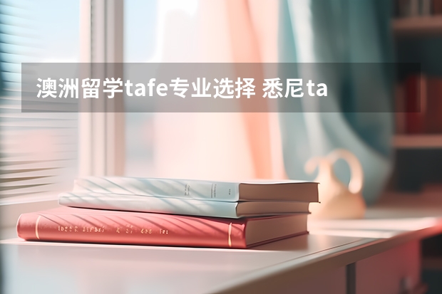 澳洲留学tafe专业选择 悉尼tafe专业 哪个适合我？