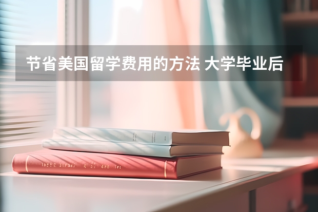 节省美国留学费用的方法 大学毕业后美国留学费用