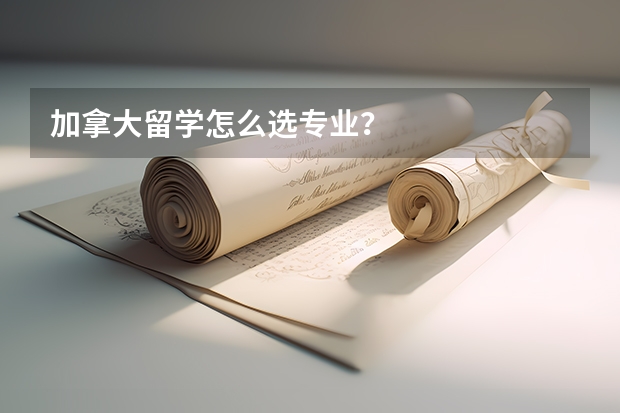 加拿大留学怎么选专业？