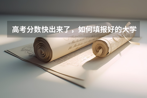 高考分数快出来了，如何填报好的大学？