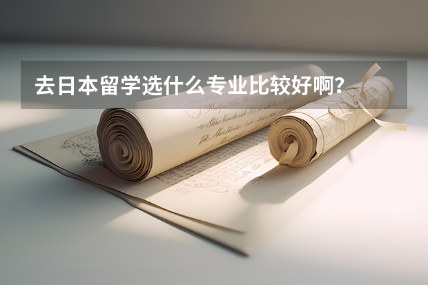 去日本留学选什么专业比较好啊？