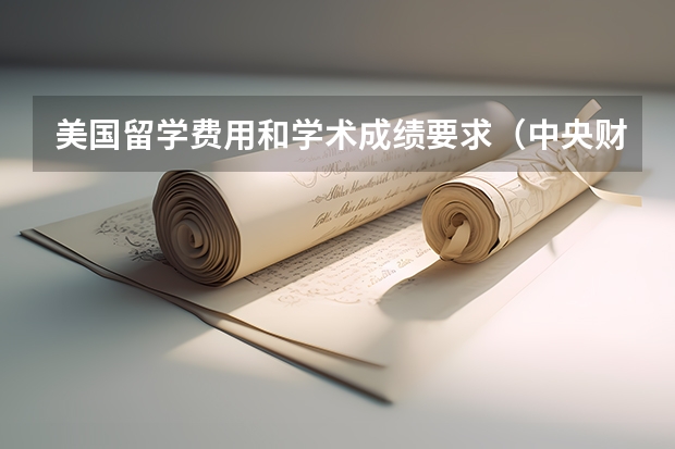 美国留学费用和学术成绩要求（中央财经大学美国留学费用）