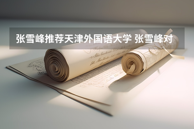 张雪峰推荐天津外国语大学 张雪峰对福州大学的评价