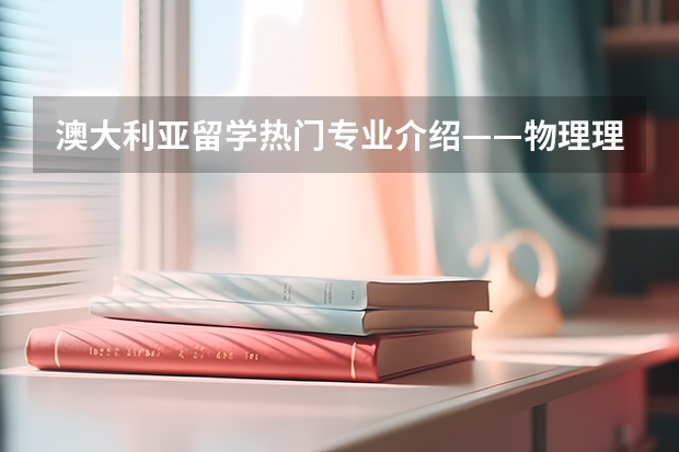 澳大利亚留学热门专业介绍——物理理疗 美国留学物理专业申请概况分析