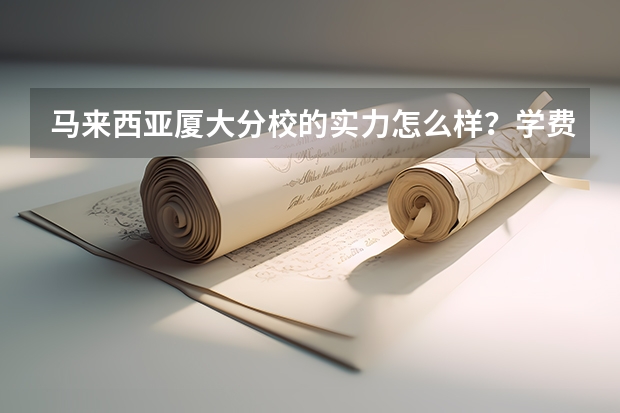 马来西亚厦大分校的实力怎么样？学费大约是多少？