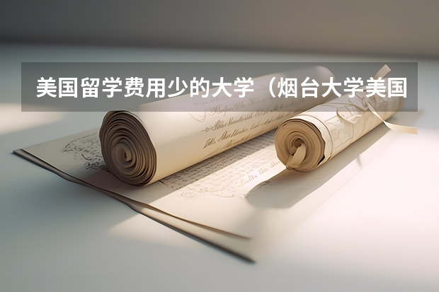 美国留学费用少的大学（烟台大学美国留学费用）