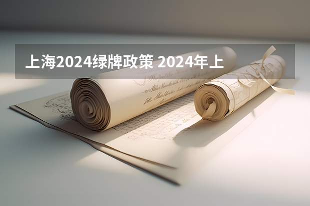 上海2024绿牌政策 2024年上海落户新政策条件，落户方式及流程汇总！