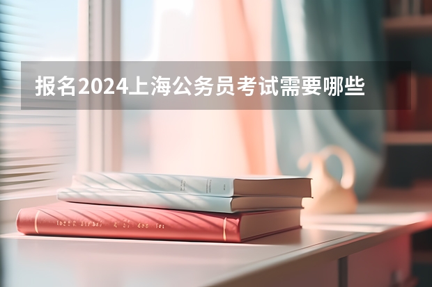 报名2024上海公务员考试需要哪些东西